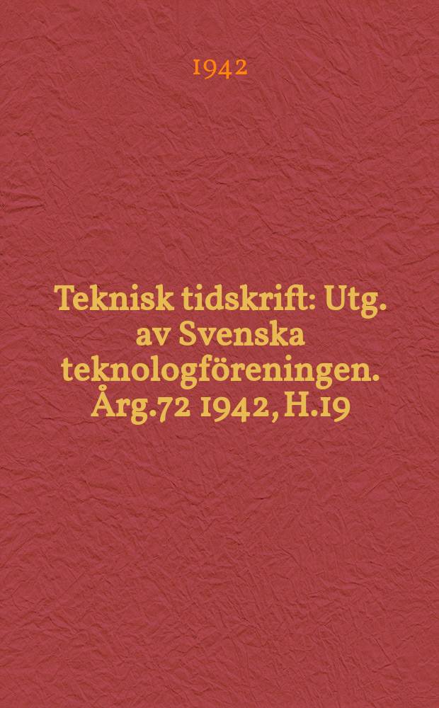 Teknisk tidskrift : Utg. av Svenska teknologföreningen. Årg.72 1942, H.19