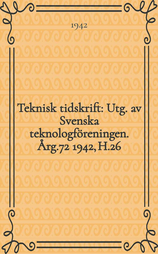 Teknisk tidskrift : Utg. av Svenska teknologföreningen. Årg.72 1942, H.26