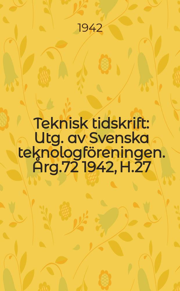 Teknisk tidskrift : Utg. av Svenska teknologföreningen. Årg.72 1942, H.27