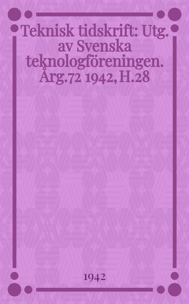 Teknisk tidskrift : Utg. av Svenska teknologföreningen. Årg.72 1942, H.28