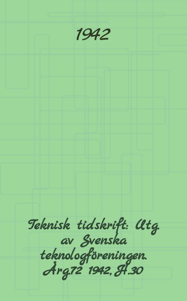 Teknisk tidskrift : Utg. av Svenska teknologföreningen. Årg.72 1942, H.30