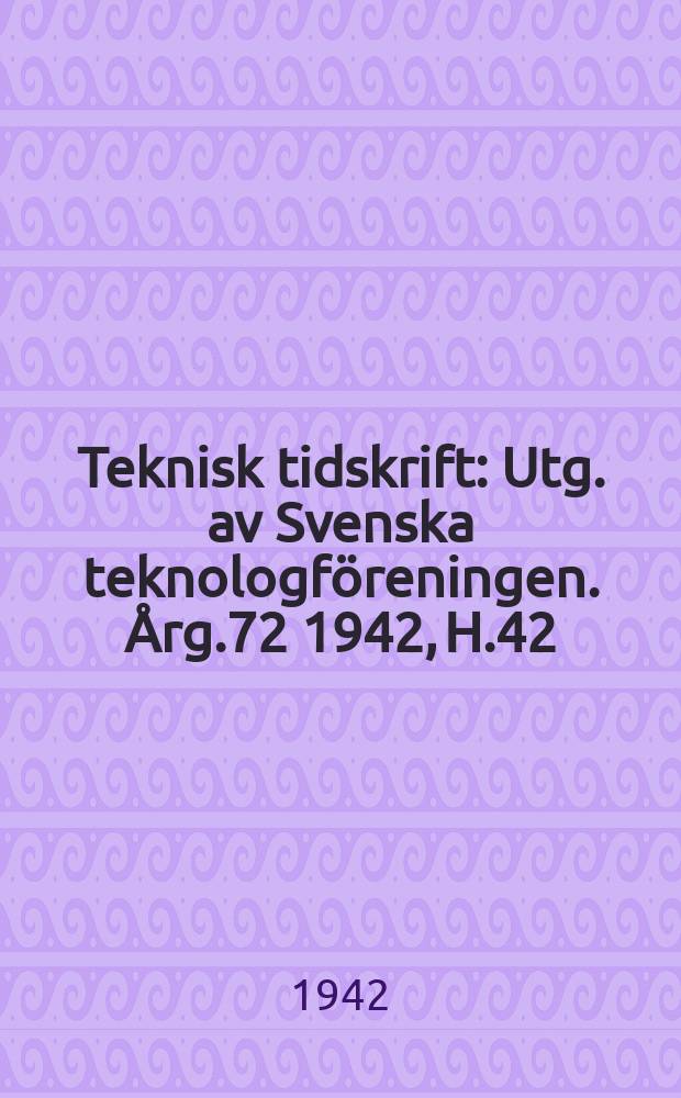 Teknisk tidskrift : Utg. av Svenska teknologföreningen. Årg.72 1942, H.42