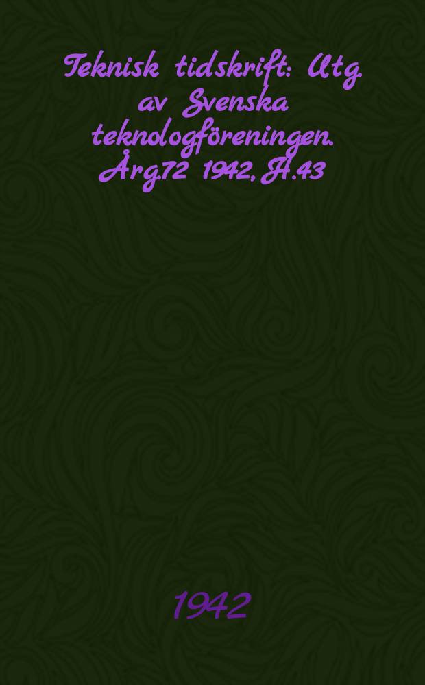 Teknisk tidskrift : Utg. av Svenska teknologföreningen. Årg.72 1942, H.43