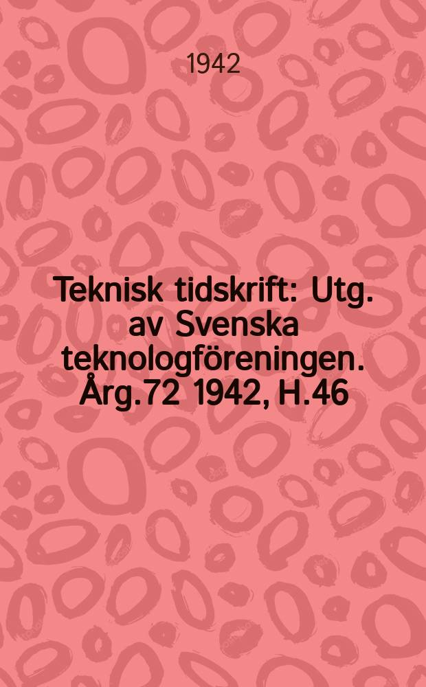 Teknisk tidskrift : Utg. av Svenska teknologföreningen. Årg.72 1942, H.46