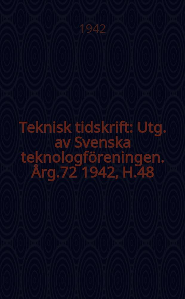 Teknisk tidskrift : Utg. av Svenska teknologföreningen. Årg.72 1942, H.48