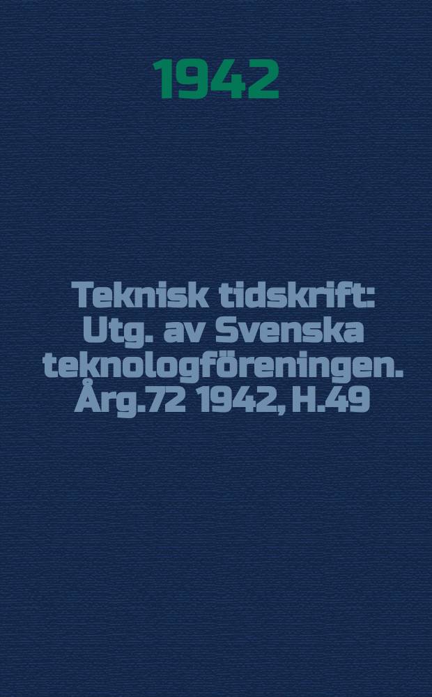 Teknisk tidskrift : Utg. av Svenska teknologföreningen. Årg.72 1942, H.49