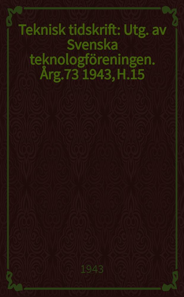 Teknisk tidskrift : Utg. av Svenska teknologföreningen. Årg.73 1943, H.15