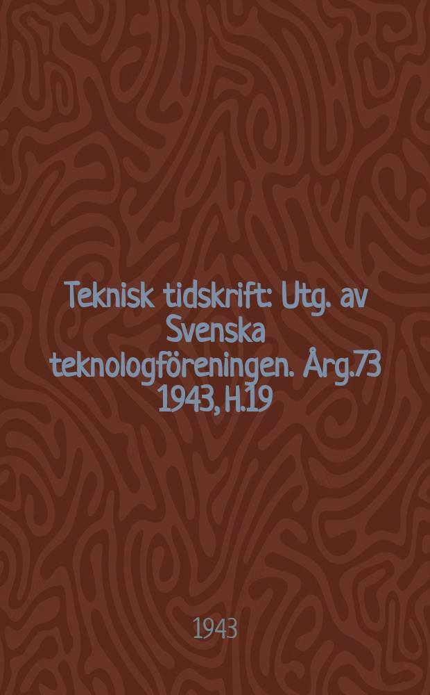 Teknisk tidskrift : Utg. av Svenska teknologföreningen. Årg.73 1943, H.19