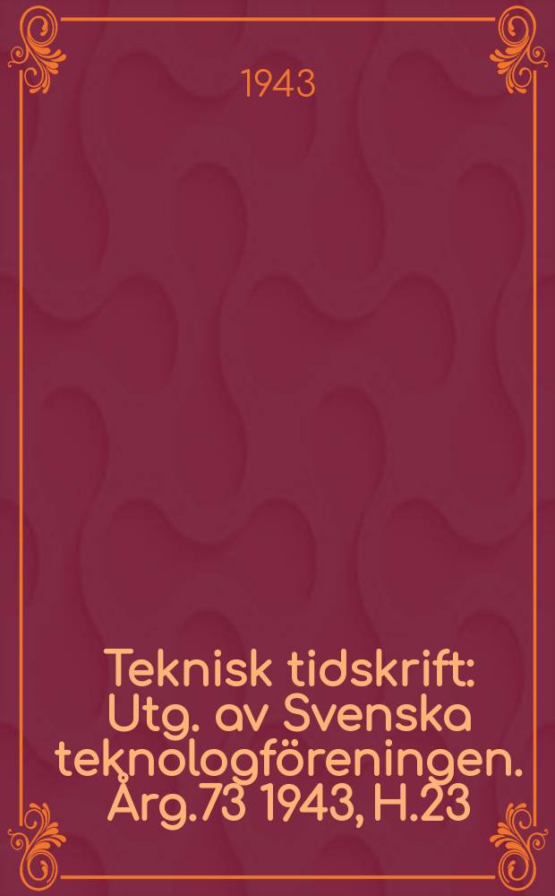 Teknisk tidskrift : Utg. av Svenska teknologföreningen. Årg.73 1943, H.23