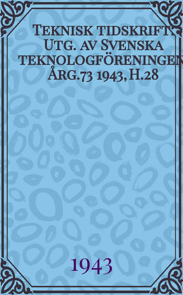 Teknisk tidskrift : Utg. av Svenska teknologföreningen. Årg.73 1943, H.28