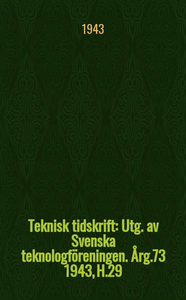 Teknisk tidskrift : Utg. av Svenska teknologf&ouml;reningen. &Aring;rg.73 1943, H.29