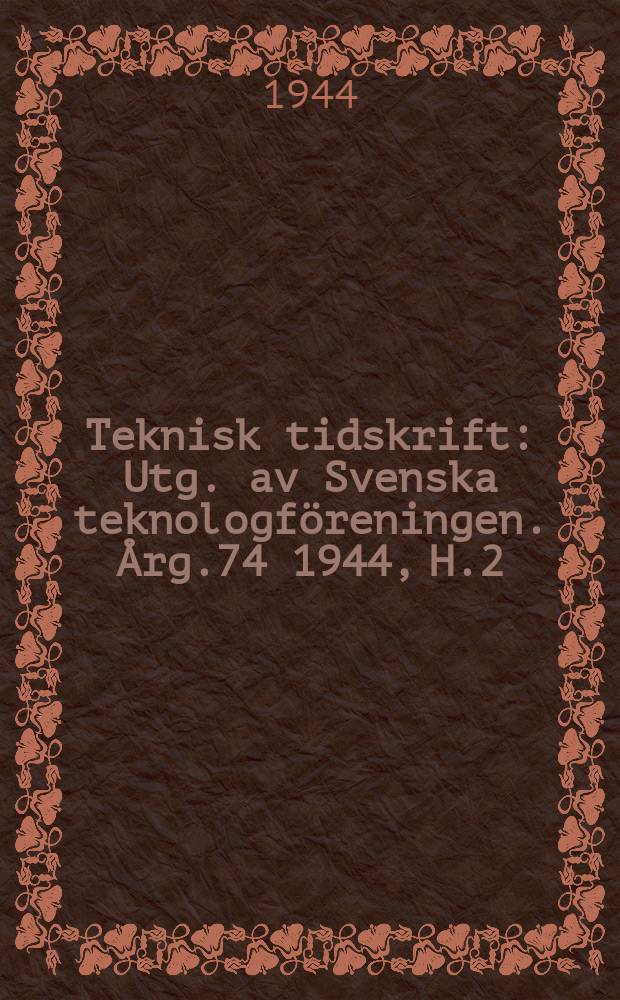 Teknisk tidskrift : Utg. av Svenska teknologföreningen. Årg.74 1944, H.2