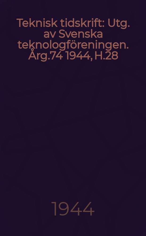 Teknisk tidskrift : Utg. av Svenska teknologf&ouml;reningen. &Aring;rg.74 1944, H.28