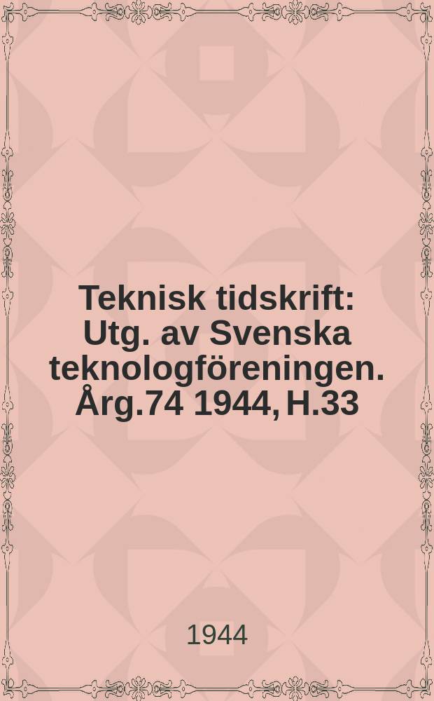 Teknisk tidskrift : Utg. av Svenska teknologföreningen. Årg.74 1944, H.33