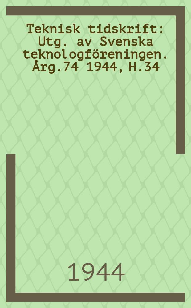 Teknisk tidskrift : Utg. av Svenska teknologföreningen. Årg.74 1944, H.34