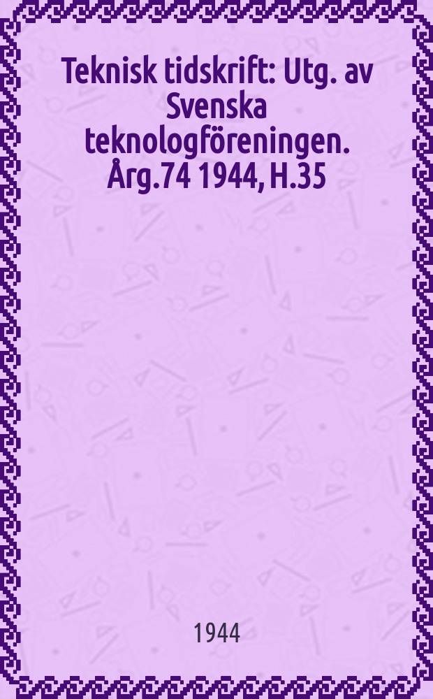 Teknisk tidskrift : Utg. av Svenska teknologföreningen. Årg.74 1944, H.35