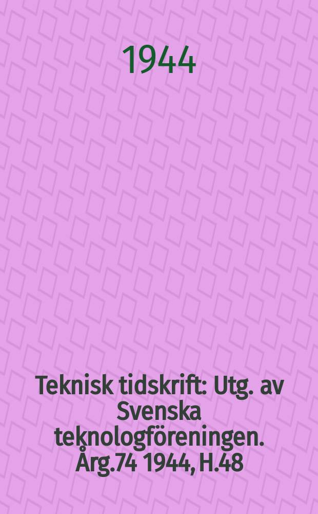 Teknisk tidskrift : Utg. av Svenska teknologföreningen. Årg.74 1944, H.48