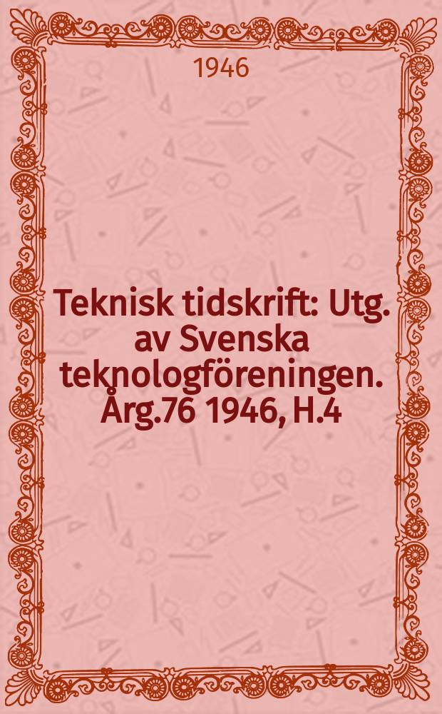 Teknisk tidskrift : Utg. av Svenska teknologf&ouml;reningen. &Aring;rg.76 1946, H.4