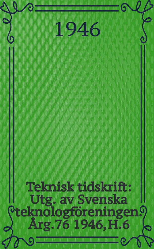 Teknisk tidskrift : Utg. av Svenska teknologföreningen. Årg.76 1946, H.6