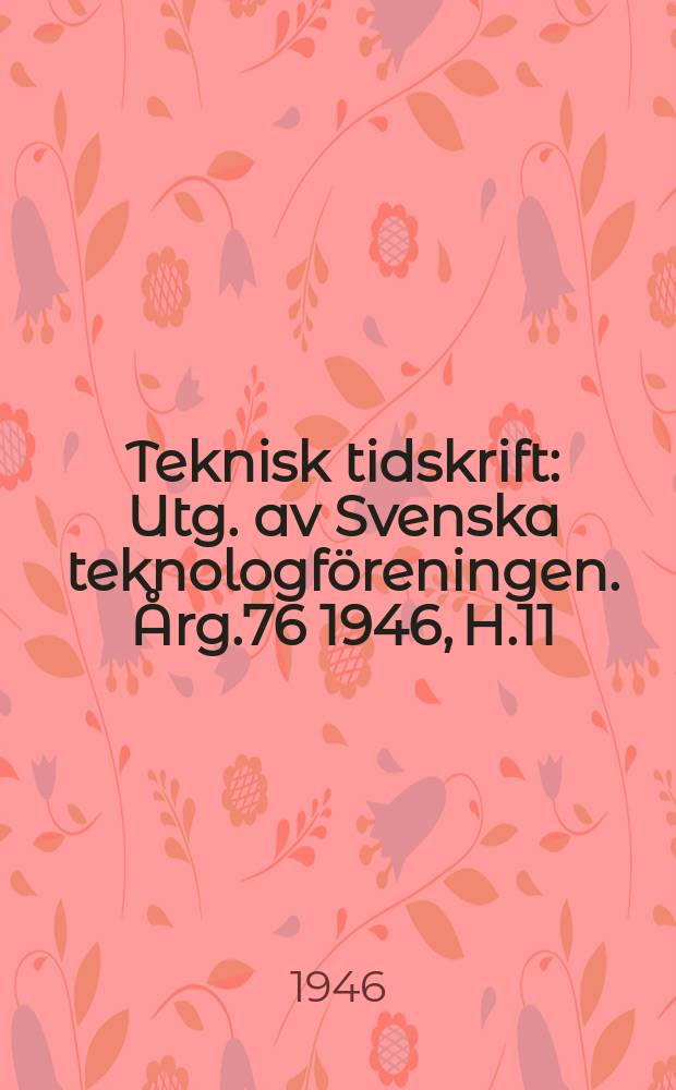 Teknisk tidskrift : Utg. av Svenska teknologf&ouml;reningen. &Aring;rg.76 1946, H.11