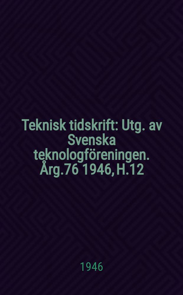 Teknisk tidskrift : Utg. av Svenska teknologföreningen. Årg.76 1946, H.12