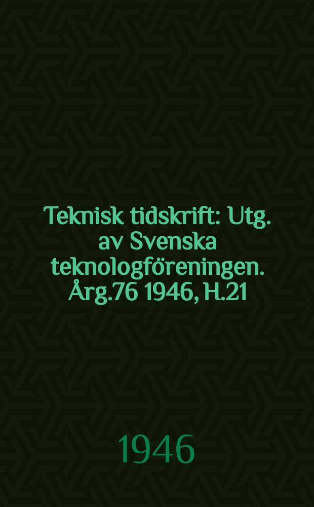 Teknisk tidskrift : Utg. av Svenska teknologf&ouml;reningen. &Aring;rg.76 1946, H.21