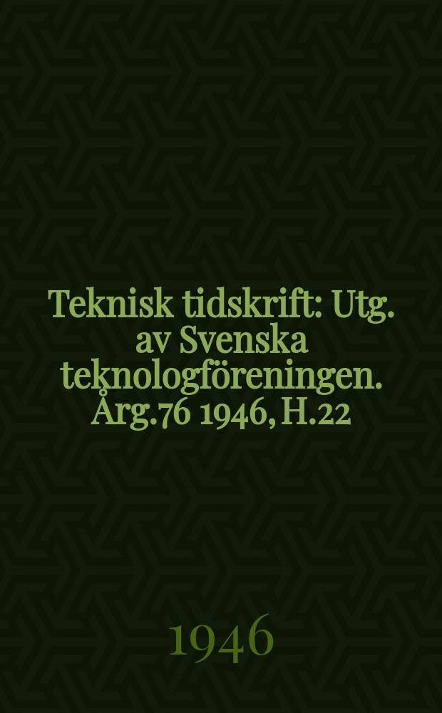 Teknisk tidskrift : Utg. av Svenska teknologföreningen. Årg.76 1946, H.22