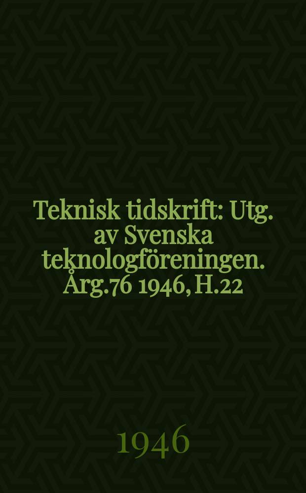 Teknisk tidskrift : Utg. av Svenska teknologf&ouml;reningen. &Aring;rg.76 1946, H.22