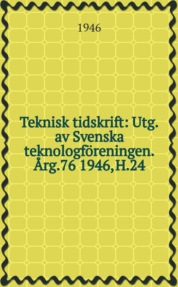 Teknisk tidskrift : Utg. av Svenska teknologföreningen. Årg.76 1946, H.24