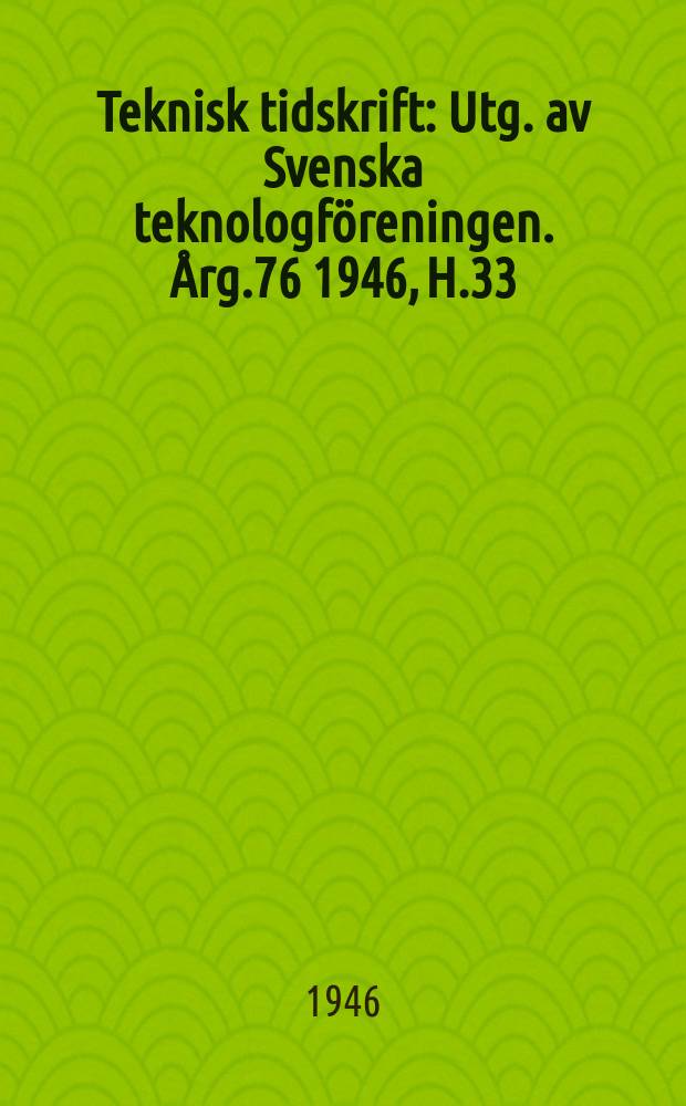 Teknisk tidskrift : Utg. av Svenska teknologföreningen. Årg.76 1946, H.33