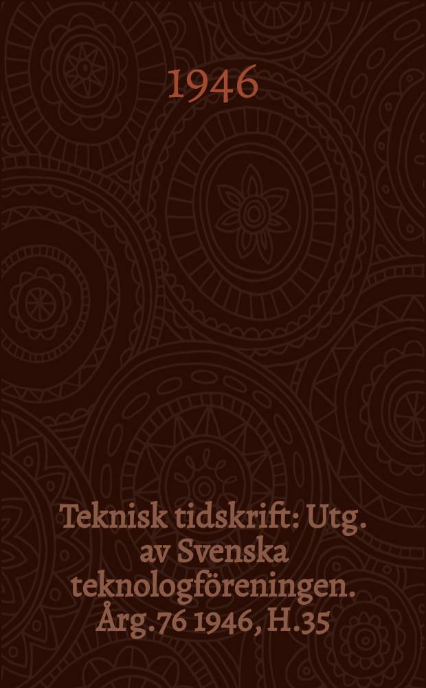 Teknisk tidskrift : Utg. av Svenska teknologföreningen. Årg.76 1946, H.35