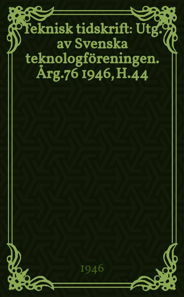 Teknisk tidskrift : Utg. av Svenska teknologföreningen. Årg.76 1946, H.44