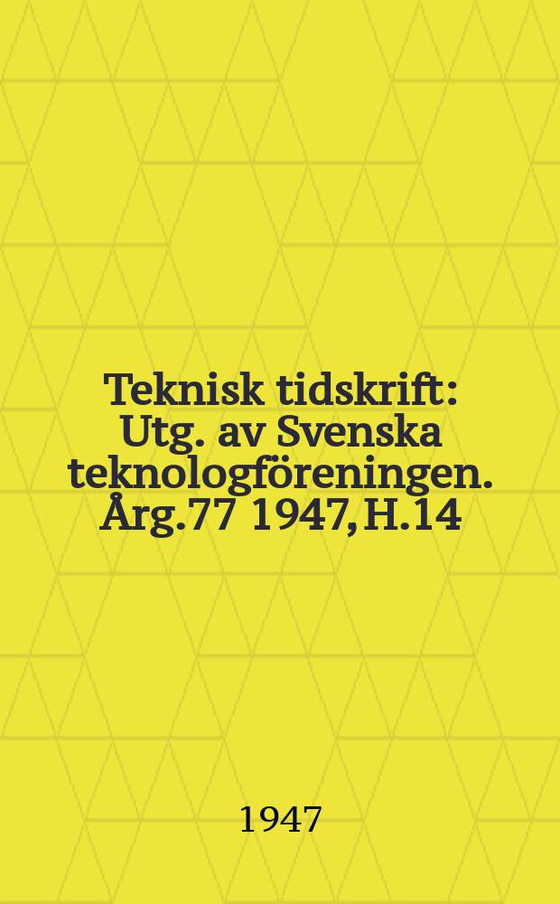 Teknisk tidskrift : Utg. av Svenska teknologföreningen. Årg.77 1947, H.14