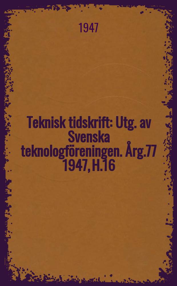 Teknisk tidskrift : Utg. av Svenska teknologföreningen. Årg.77 1947, H.16