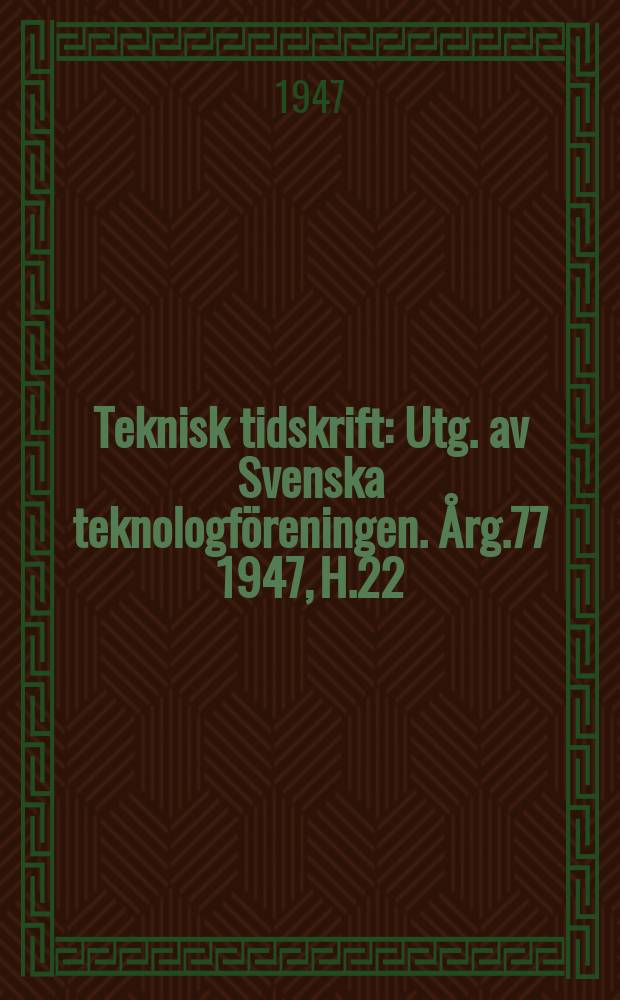 Teknisk tidskrift : Utg. av Svenska teknologf&ouml;reningen. &Aring;rg.77 1947, H.22