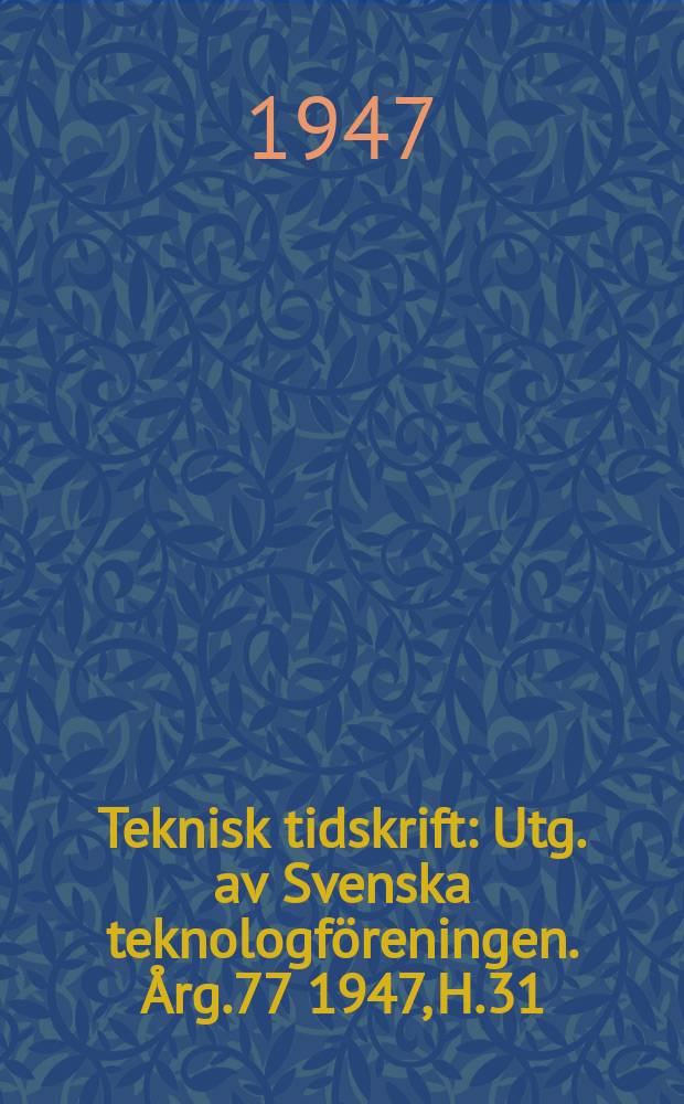 Teknisk tidskrift : Utg. av Svenska teknologf&ouml;reningen. &Aring;rg.77 1947, H.31