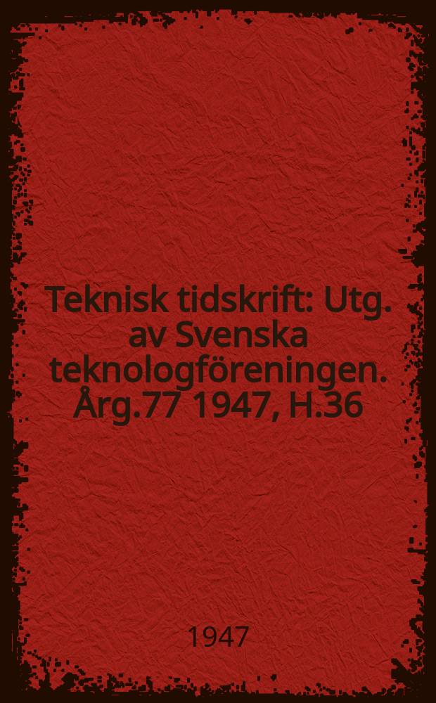 Teknisk tidskrift : Utg. av Svenska teknologf&ouml;reningen. &Aring;rg.77 1947, H.36