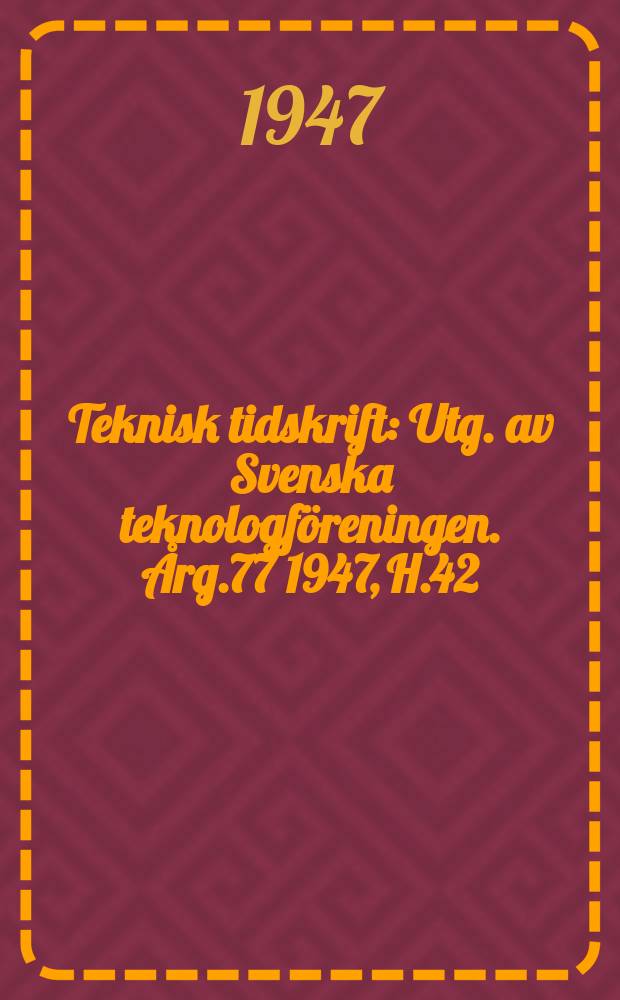 Teknisk tidskrift : Utg. av Svenska teknologföreningen. Årg.77 1947, H.42