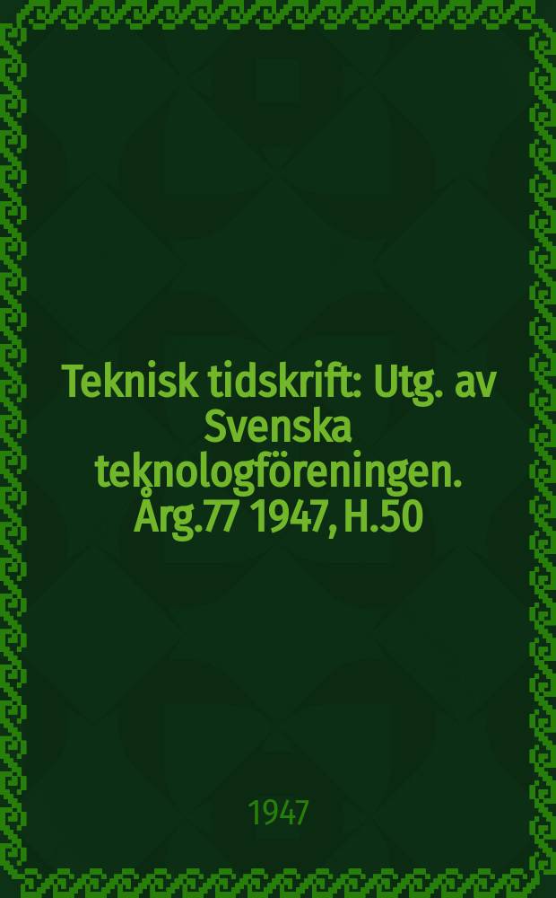 Teknisk tidskrift : Utg. av Svenska teknologföreningen. Årg.77 1947, H.50
