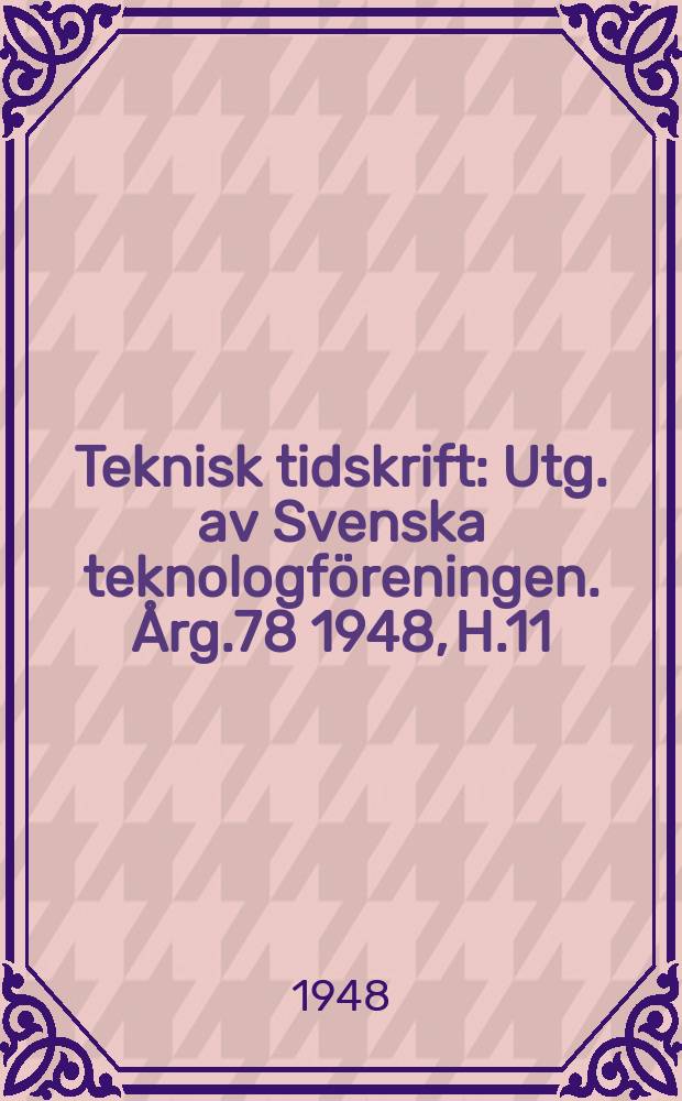 Teknisk tidskrift : Utg. av Svenska teknologföreningen. Årg.78 1948, H.11