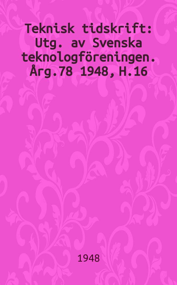 Teknisk tidskrift : Utg. av Svenska teknologf&ouml;reningen. &Aring;rg.78 1948, H.16