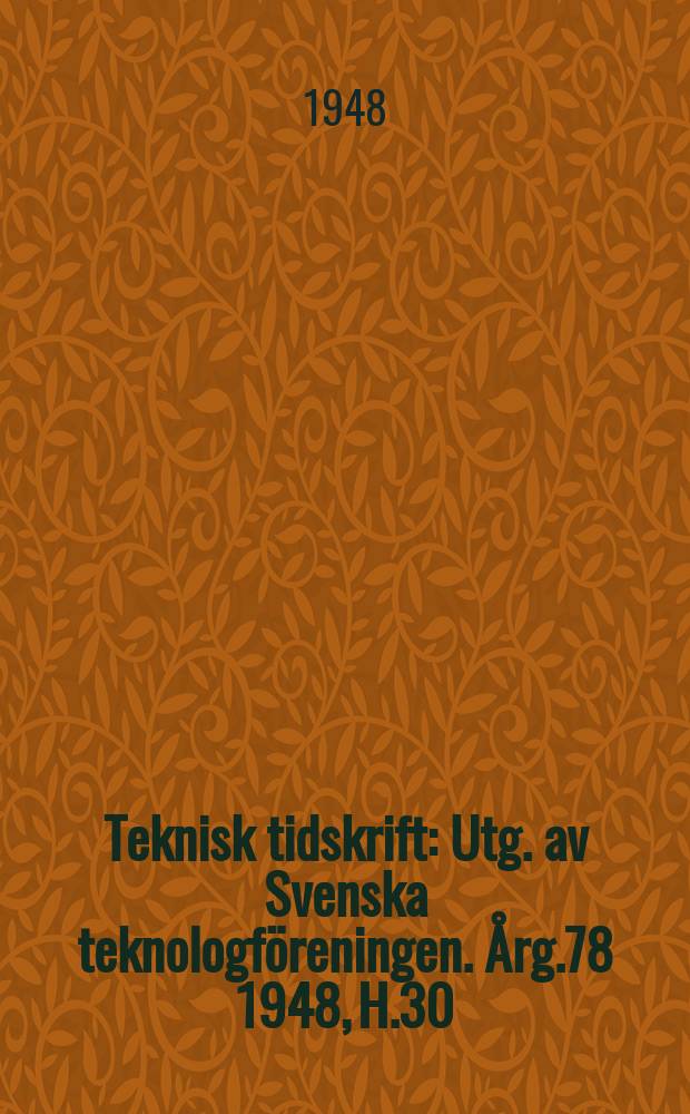 Teknisk tidskrift : Utg. av Svenska teknologf&ouml;reningen. &Aring;rg.78 1948, H.30