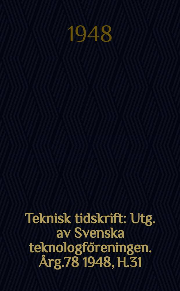 Teknisk tidskrift : Utg. av Svenska teknologföreningen. Årg.78 1948, H.31