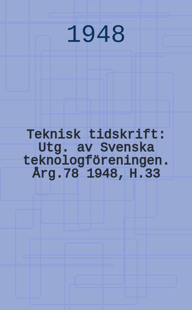 Teknisk tidskrift : Utg. av Svenska teknologföreningen. Årg.78 1948, H.33