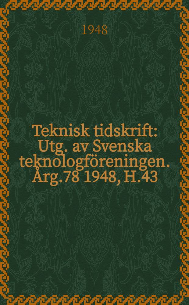 Teknisk tidskrift : Utg. av Svenska teknologf&ouml;reningen. &Aring;rg.78 1948, H.43