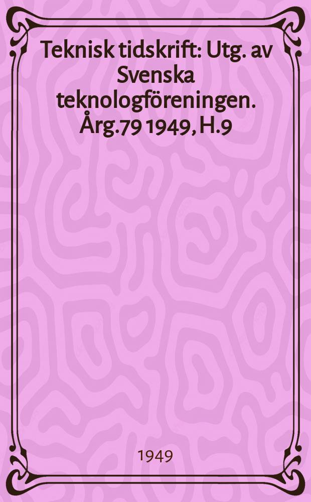 Teknisk tidskrift : Utg. av Svenska teknologf&ouml;reningen. &Aring;rg.79 1949, H.9