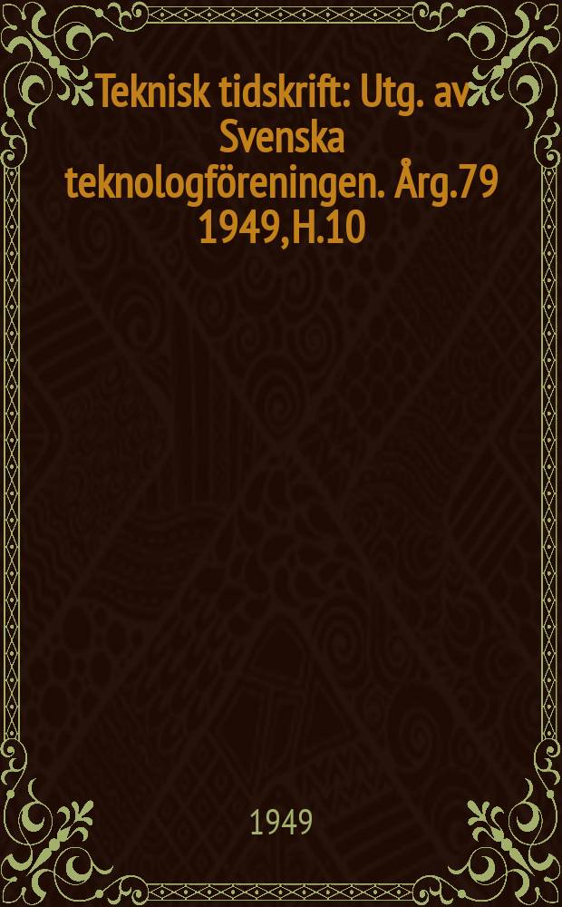 Teknisk tidskrift : Utg. av Svenska teknologf&ouml;reningen. &Aring;rg.79 1949, H.10