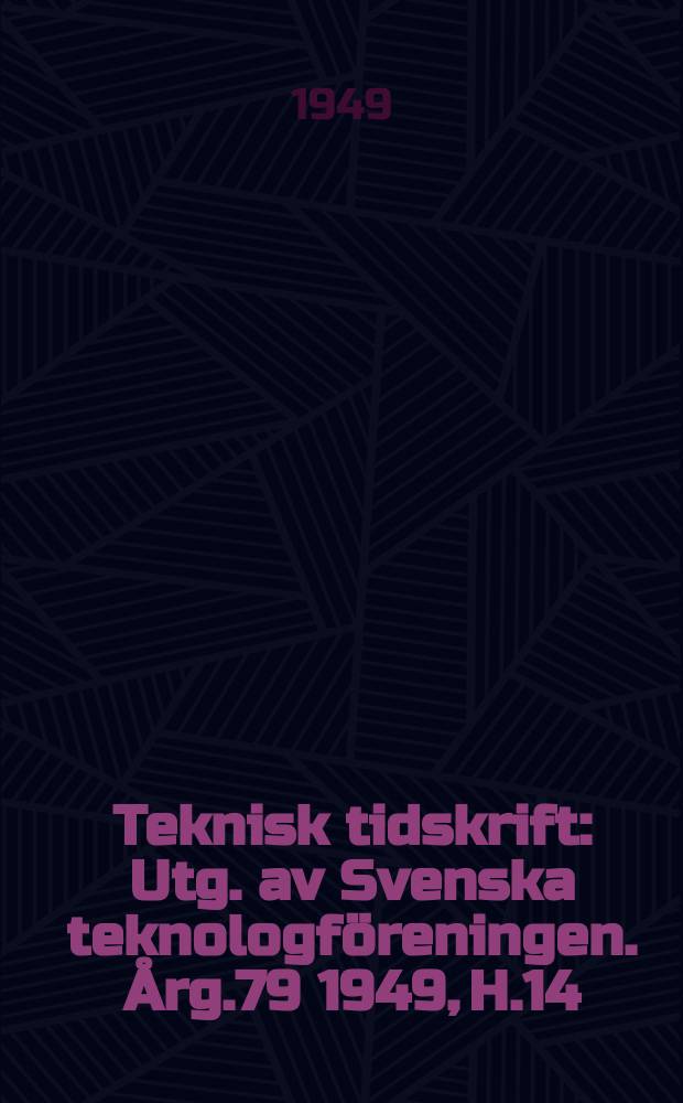 Teknisk tidskrift : Utg. av Svenska teknologf&ouml;reningen. &Aring;rg.79 1949, H.14
