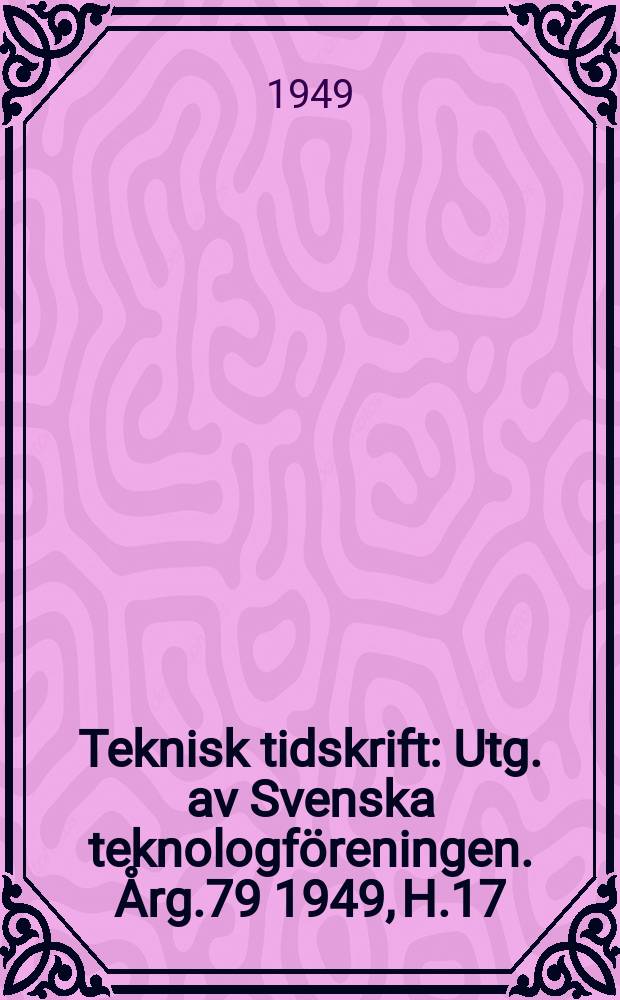 Teknisk tidskrift : Utg. av Svenska teknologföreningen. Årg.79 1949, H.17