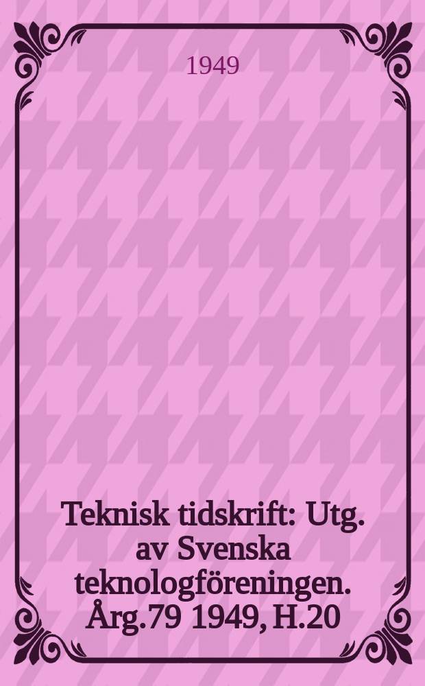 Teknisk tidskrift : Utg. av Svenska teknologf&ouml;reningen. &Aring;rg.79 1949, H.20